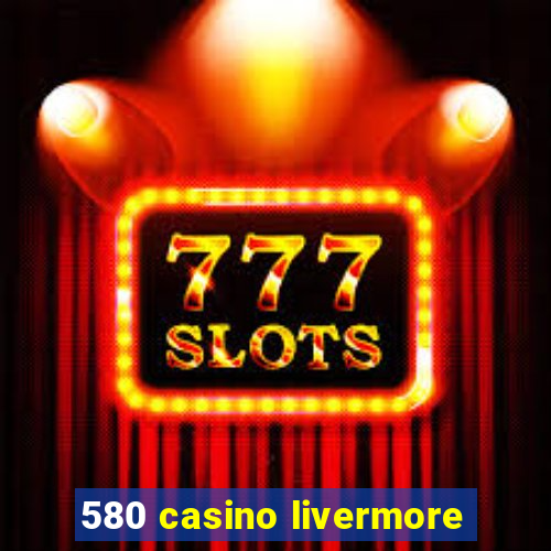 580 casino livermore