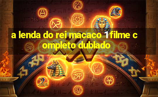 a lenda do rei macaco 1 filme completo dublado