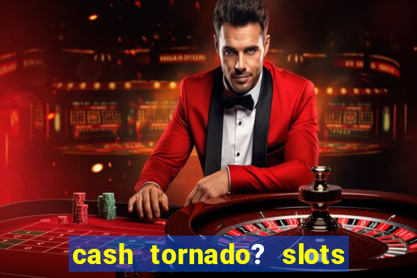 cash tornado? slots -  casino