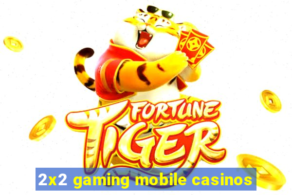 2x2 gaming mobile casinos