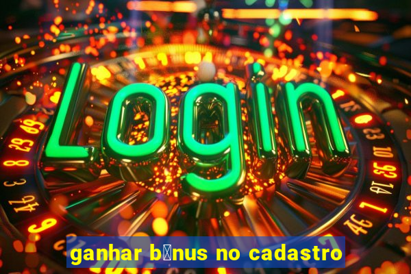 ganhar b么nus no cadastro