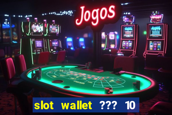 slot wallet ??? 10 ??? 100