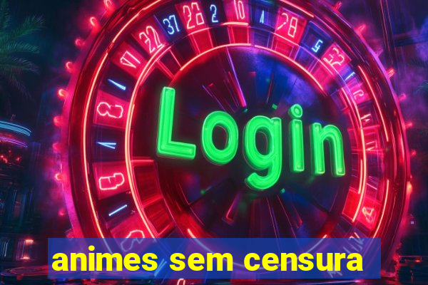 animes sem censura