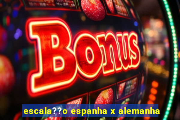 escala??o espanha x alemanha