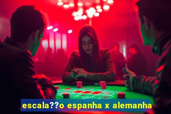 escala??o espanha x alemanha