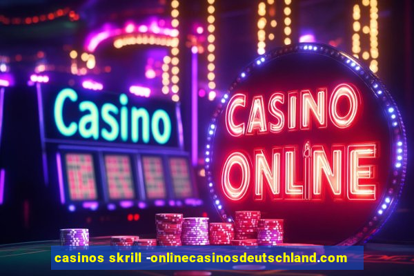 casinos skrill -onlinecasinosdeutschland.com