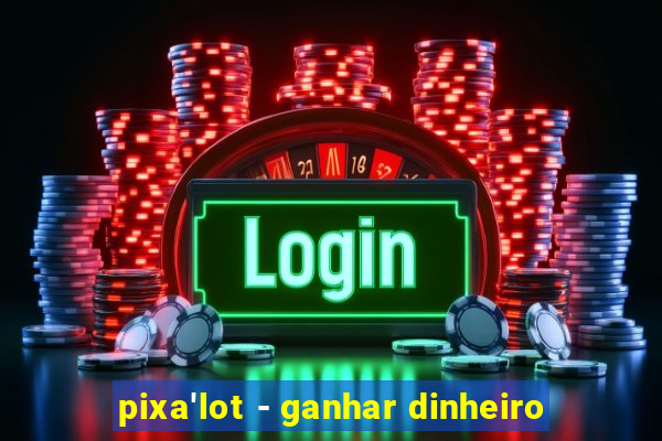 pixa'lot - ganhar dinheiro