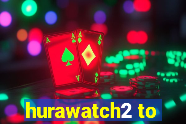 hurawatch2 to