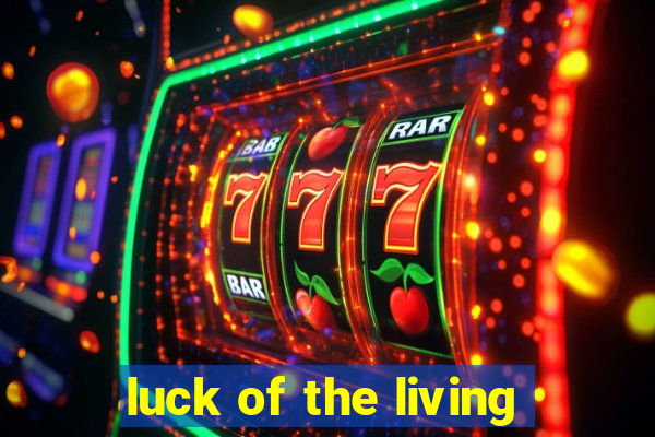 luck of the living