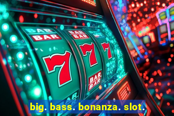 big. bass. bonanza. slot.