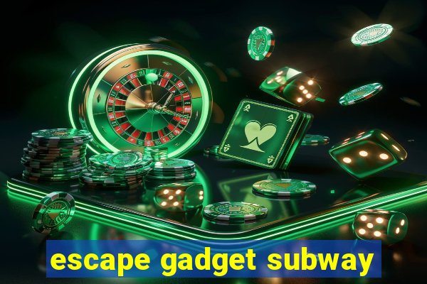 escape gadget subway