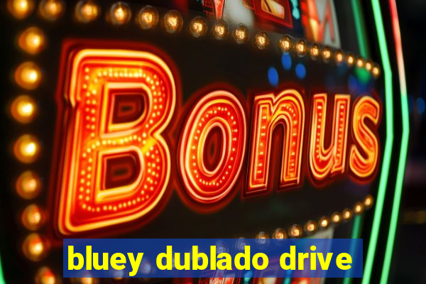 bluey dublado drive