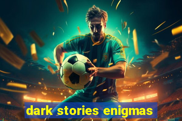 dark stories enigmas