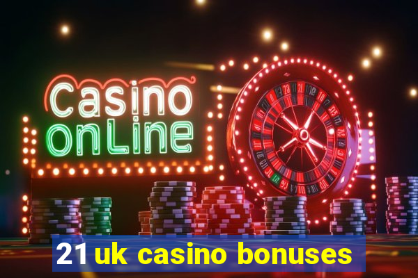 21 uk casino bonuses