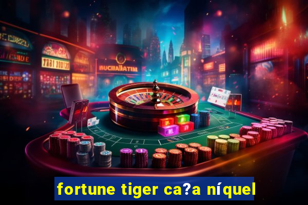 fortune tiger ca?a níquel