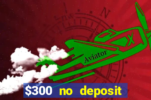 $300 no deposit bonus casino