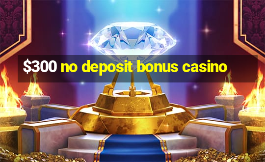 $300 no deposit bonus casino