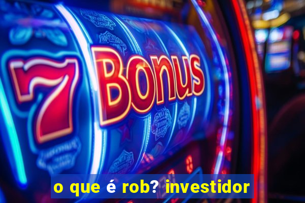 o que é rob? investidor