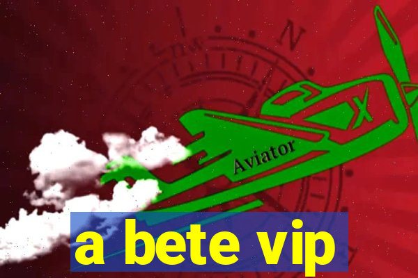 a bete vip