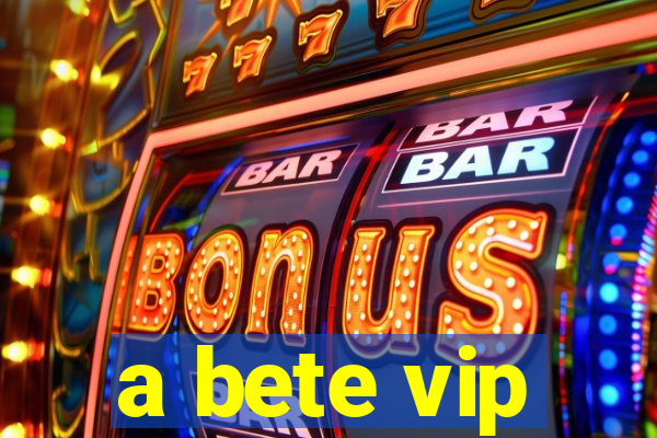 a bete vip