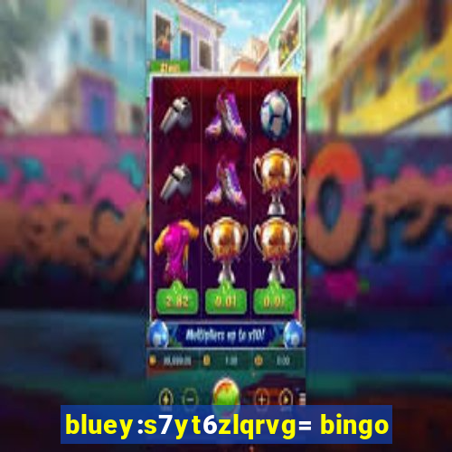 bluey:s7yt6zlqrvg= bingo