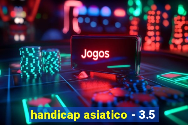 handicap asiatico - 3.5