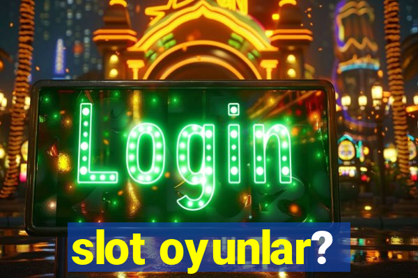 slot oyunlar?