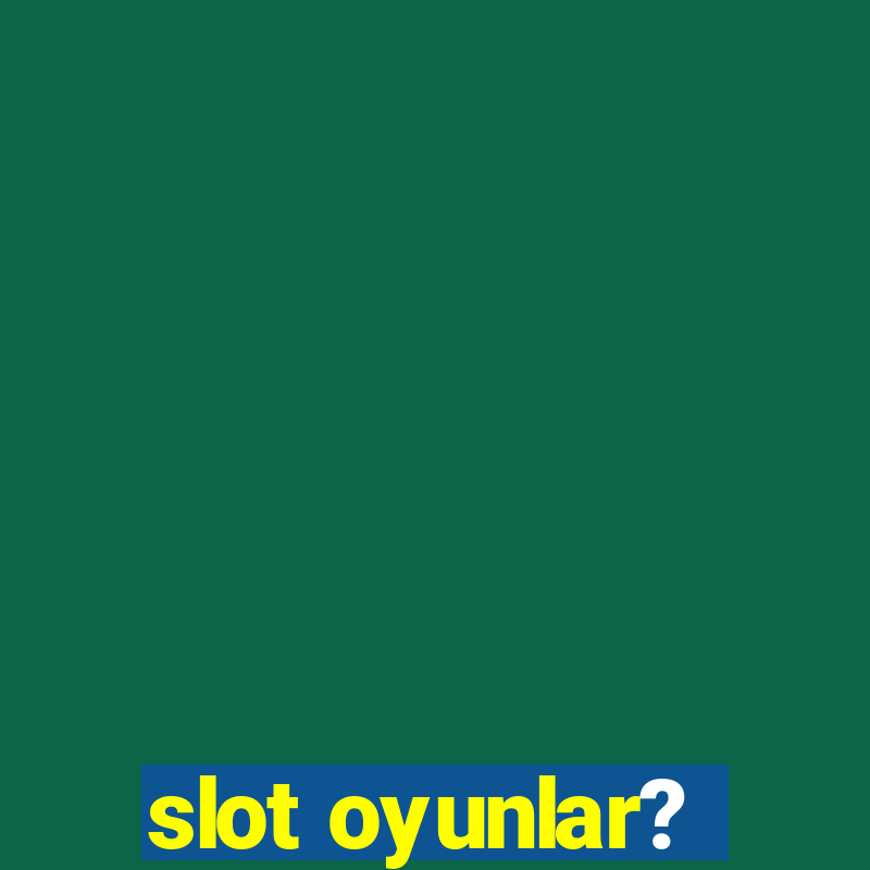 slot oyunlar?