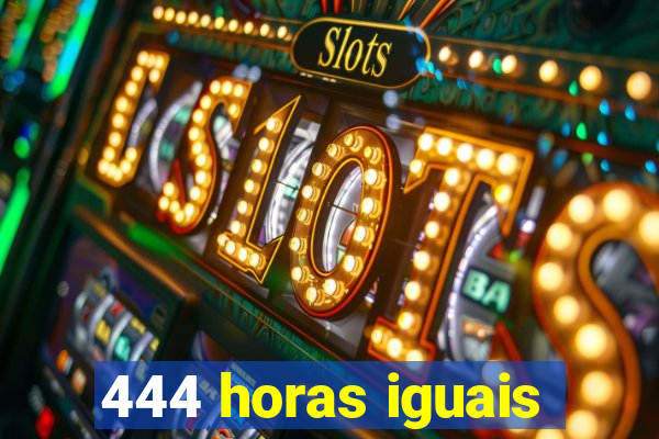 444 horas iguais