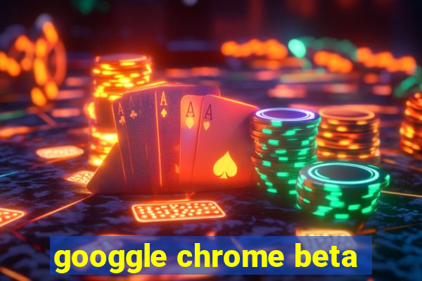 googgle chrome beta