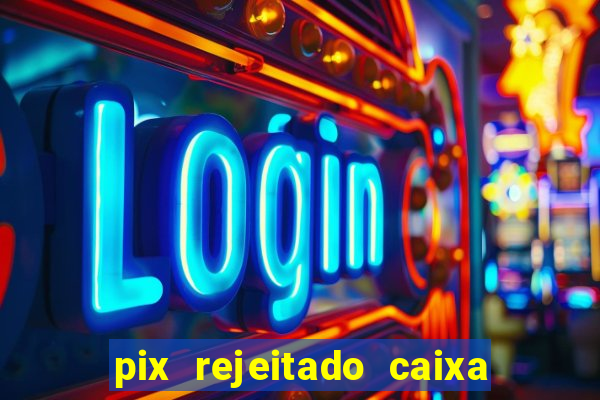 pix rejeitado caixa dinheiro sumiu