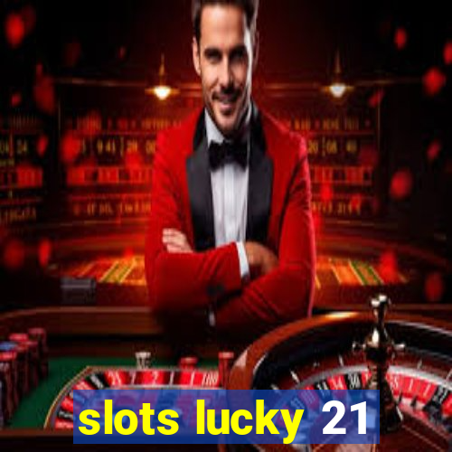 slots lucky 21