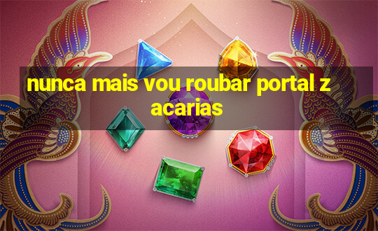 nunca mais vou roubar portal zacarias