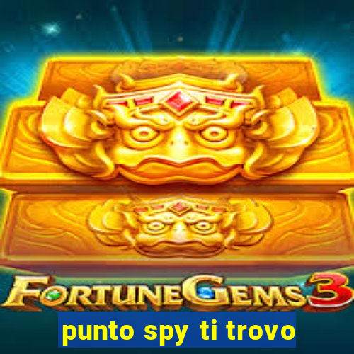 punto spy ti trovo