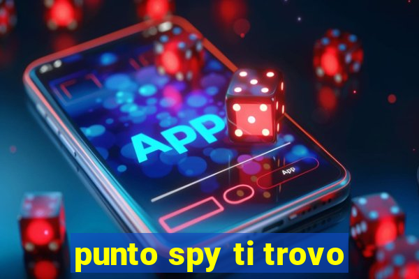 punto spy ti trovo