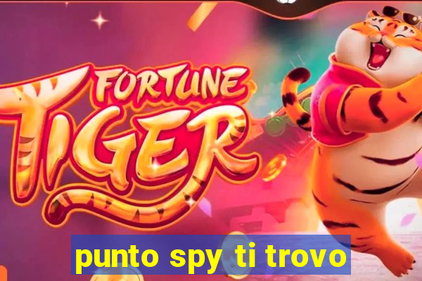 punto spy ti trovo