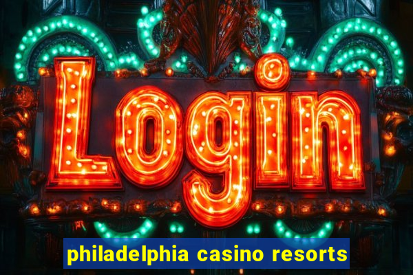 philadelphia casino resorts