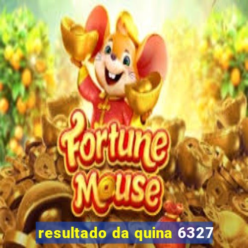 resultado da quina 6327