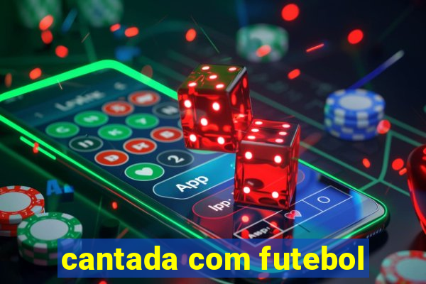 cantada com futebol