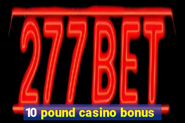 10 pound casino bonus