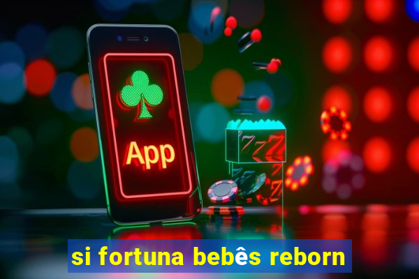 si fortuna bebês reborn