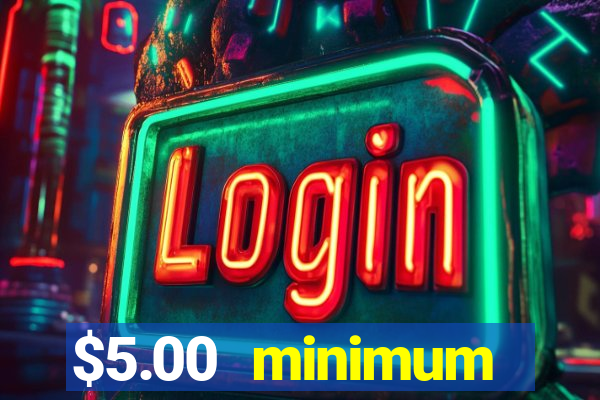 $5.00 minimum deposit casino