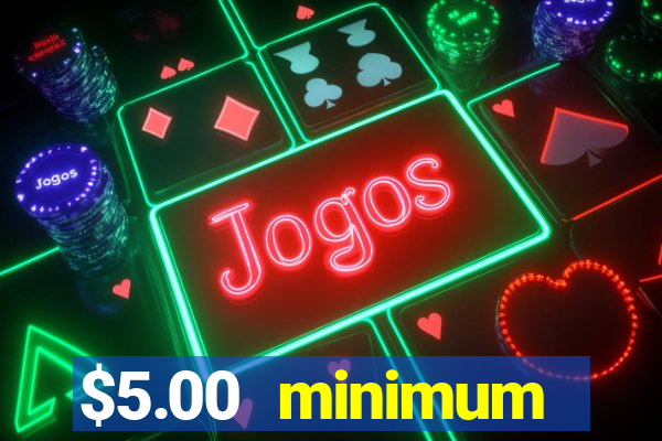 $5.00 minimum deposit casino