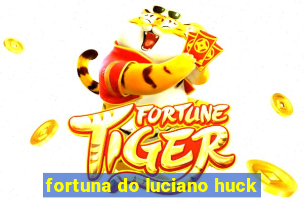 fortuna do luciano huck