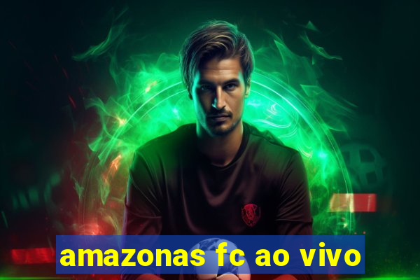 amazonas fc ao vivo