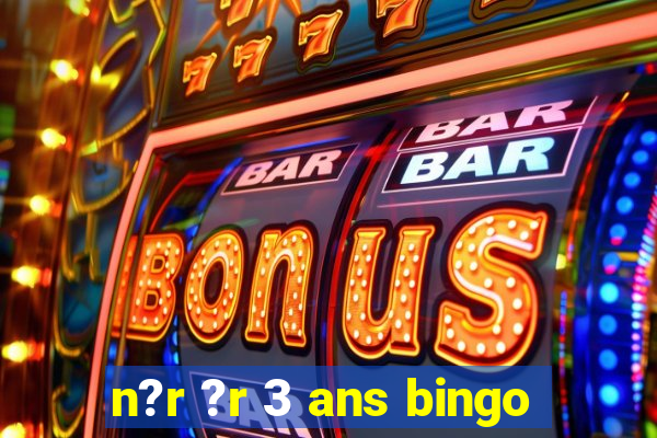 n?r ?r 3 ans bingo