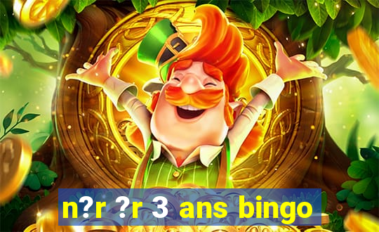 n?r ?r 3 ans bingo