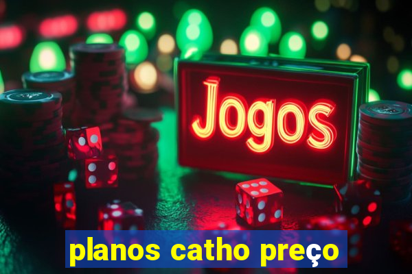 planos catho preço