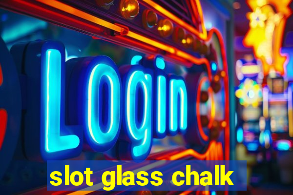 slot glass chalk