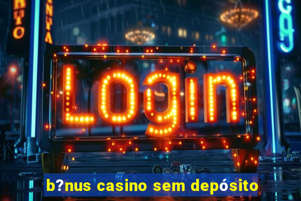 b?nus casino sem depósito